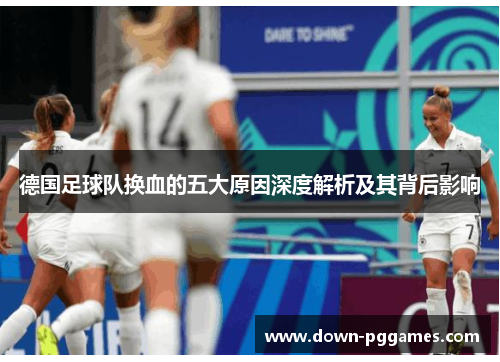 德国足球队换血的五大原因深度解析及其背后影响