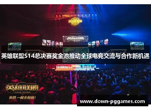 英雄联盟S14总决赛奖金池推动全球电竞交流与合作新机遇