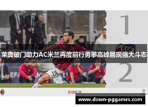 莱奥破门助力AC米兰再度前行勇攀高峰展现强大斗志 莱奥破门助力AC米兰再度前行勇攀高峰展现强大斗志