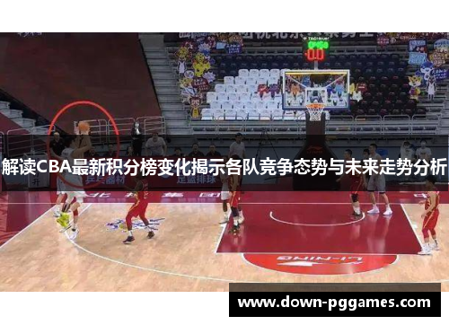 解读CBA最新积分榜变化揭示各队竞争态势与未来走势分析