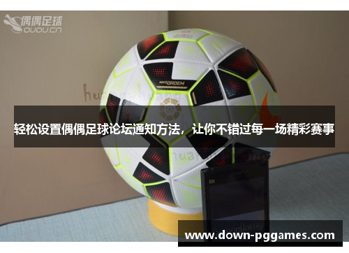 轻松设置偶偶足球论坛通知方法,让你不错过每一场精彩赛事 轻松设置偶偶足球论坛通知方法,让你不错过每一场精彩赛事