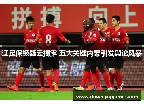 辽足保级疑云揭露 五大关键内幕引发舆论风暴 辽足保级疑云揭露 五大关键内幕引发舆论风暴