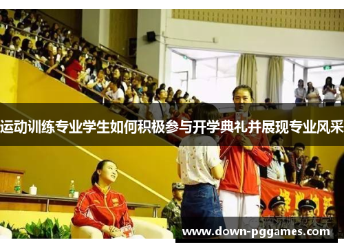 运动训练专业学生如何积极参与开学典礼并展现专业风采 运动训练专业学生如何积极参与开学典礼并展现专业风采