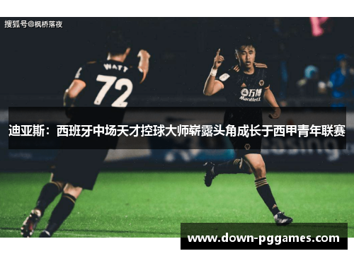 迪亚斯:西班牙中场天才控球大师崭露头角成长于西甲青年联赛 迪亚斯:西班牙中场天才控球大师崭露头角成长于西甲青年联赛