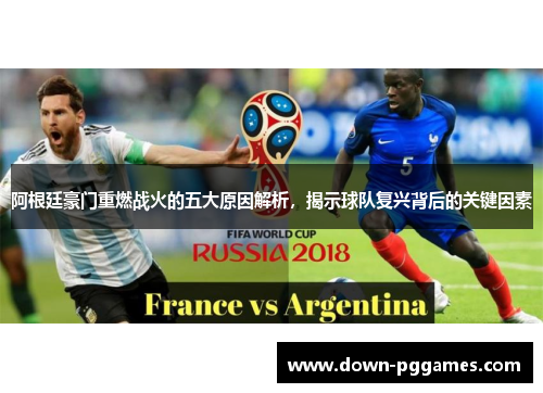 阿根廷豪门重燃战火的五大原因解析,揭示球队复兴背后的关键因素 阿根廷豪门重燃战火的五大原因解析,揭示球队复兴背后的关键因素
