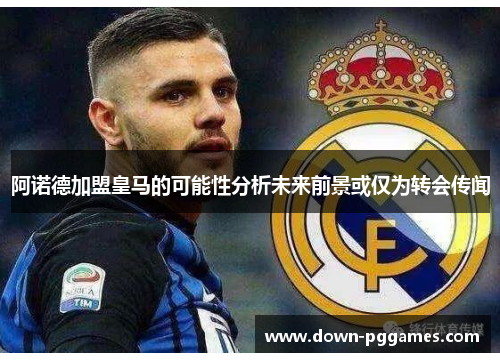 阿诺德加盟皇马的可能性分析未来前景或仅为转会传闻 阿诺德加盟皇马的可能性分析未来前景或仅为转会传闻