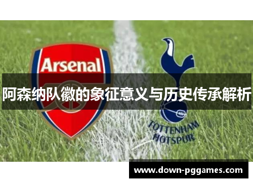 阿森纳队徽的象征意义与历史传承解析 阿森纳队徽的象征意义与历史传承解析
