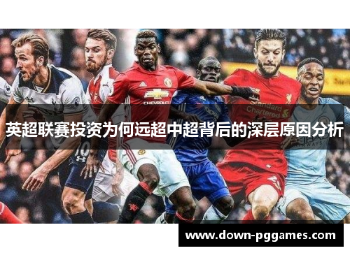 英超联赛投资为何远超中超背后的深层原因分析 英超联赛投资为何远超中超背后的深层原因分析
