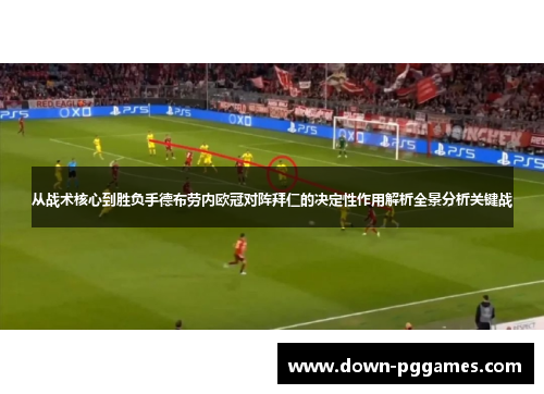 从战术核心到胜负手德布劳内欧冠对阵拜仁的决定性作用解析全景分析关键战 从战术核心到胜负手德布劳内欧冠对阵拜仁的决定性作用解析全景分析关键战