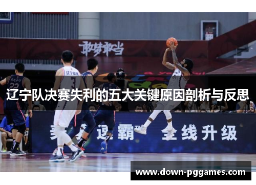 辽宁队决赛失利的五大关键原因剖析与反思 辽宁队决赛失利的五大关键原因剖析与反思