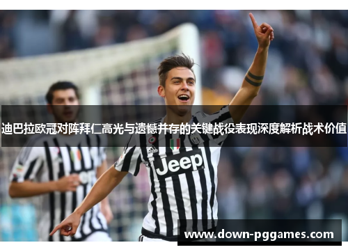 迪巴拉欧冠对阵拜仁高光与遗憾并存的关键战役表现深度解析战术价值 迪巴拉欧冠对阵拜仁高光与遗憾并存的关键战役表现深度解析战术价值