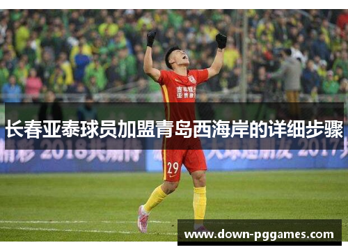 长春亚泰球员加盟青岛西海岸的详细步骤 长春亚泰球员加盟青岛西海岸的详细步骤