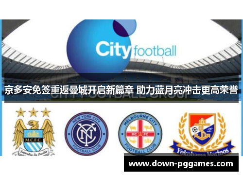 京多安免签重返曼城开启新篇章 助力蓝月亮冲击更高荣誉 京多安免签重返曼城开启新篇章 助力蓝月亮冲击更高荣誉