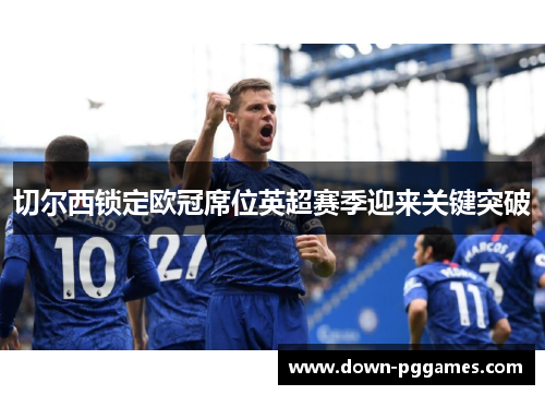 切尔西锁定欧冠席位英超赛季迎来关键突破 切尔西锁定欧冠席位英超赛季迎来关键突破