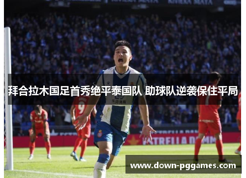 拜合拉木国足首秀绝平泰国队 助球队逆袭保住平局