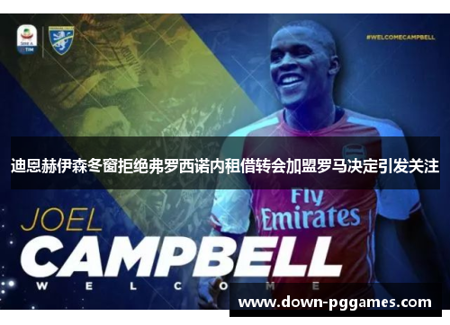 迪恩赫伊森冬窗拒绝弗罗西诺内租借转会加盟罗马决定引发关注