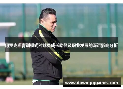 阿贾克斯青训模式对球员成长路径及职业发展的深远影响分析