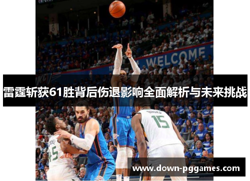 雷霆斩获61胜背后伤退影响全面解析与未来挑战
