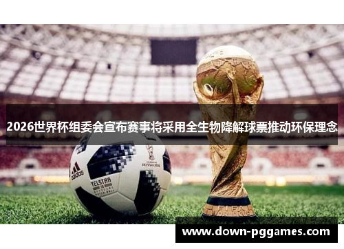 2026世界杯组委会宣布赛事将采用全生物降解球票推动环保理念