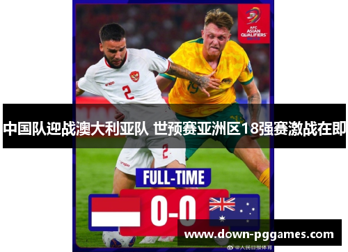 中国队迎战澳大利亚队 世预赛亚洲区18强赛激战在即
