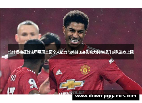 拉什福德征战法甲展现全面个人能力与关键比赛影响力持续提升球队进攻上限 拉什福德征战法甲展现全面个人能力与关键比赛影响力持续提升球队进攻上限